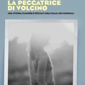 La peccatrice di Volcino. Una storia d‘amore e peccati nell‘Italia dei mondiali Acquista Ora