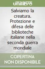 Saldi Salviamo la creatura. Protezione e difesa delle biblioteche italiane nella seconda guerra mondiale