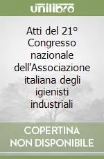 Nuovo Arrivo Atti del 21° Congresso nazionale dell‘Associazione italiana degli igienisti industriali