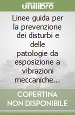 Linee guida per la prevenzione dei disturbi e delle patologie da esposizione a vibrazioni meccaniche negli ambienti di lavoro Compra Online