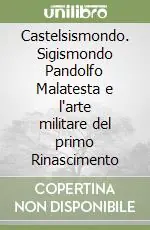 Castelsismondo. Sigismondo Pandolfo Malatesta e l‘arte militare del primo Rinascimento Offerta Limitata