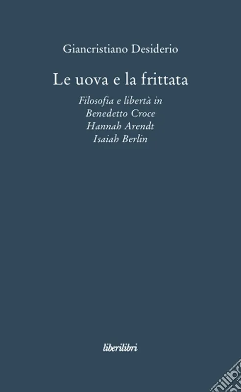 Le uova e la frittata. Filosofia e libertà in Benedetto Croce, Hannah Arendt, Isaiah Berlin Solo Oggi