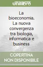 La bioeconomia. La nuova convergenza tra biologia, informatica e business Economico