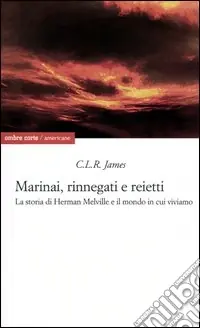 Marinai, rinnegati e reietti. La storia di Herman Melville e il mondo in cui viviamo Compra Adesso