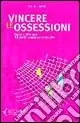 Vincere le ossessioni. Capire e affrontare il disturbo ossessivo-compulsivo Saldi