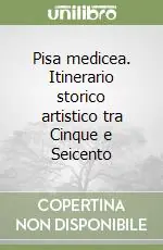 Popolare Pisa medicea. Itinerario storico artistico tra Cinque e Seicento