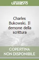 Charles Bukowski. Il demone della scrittura Ultime Pezzi