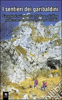 Prezzo Conveniente I sentieri dei garibaldini. Escursioni tra i monti tra Meduna e Cellina sulle orme degli insorti friulani del 1864