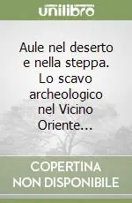 Aule nel deserto e nella steppa. Lo scavo archeologico nel Vicino Oriente... Consegna Rapida