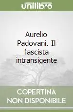 Aurelio Padovani. Il fascista intransigente Quantità Limitata