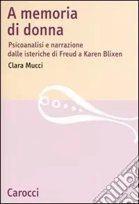 A memoria di donna. Psicoanalisi e narrazione dalle isteriche di Freud a Karen Blixen Must-Have