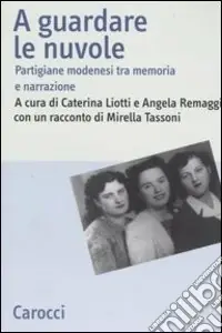 Non Perdere A guardare le nuvole. Partigiane modenesi tra memoria e narrazione