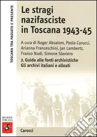 Le stragi nazifasciste in Toscana 1943-1945. Con CD-ROM. Vol. 2 Guida alle fonti archivistiche. Gli archivi italiani e alleati Ultima Occasione