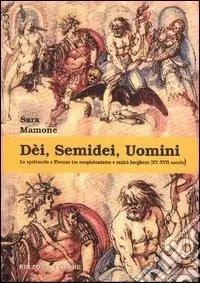 Ultime Pezzi Dèi, semidei, uomini. Lo spettacolo a Firenze tra neoplatonismo e realtà borghese (XV-XVII secolo)