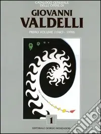 Catalogo generale delle opere di Giovanni Valdelli. Vol. 1 1940-1999 Reso Gratuito