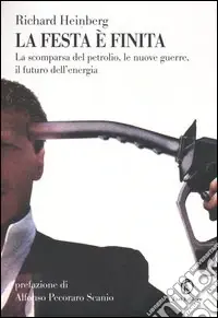 La festa è finita. La scomparsa del petrolio, le nuove guerre, il futuro dell‘energia Offerta