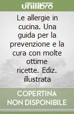 Le allergie in cucina. Una guida per la prevenzione e la cura con molte ottime ricette. Ediz. illustrata Ordina Subito