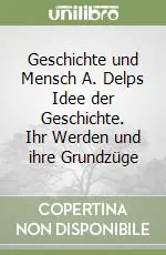 Geschichte und Mensch A. Delps Idee der Geschichte. Ihr Werden und ihre Grundzüge Esclusivo