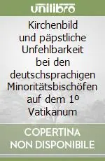 Kirchenbild und päpstliche Unfehlbarkeit bei den deutschsprachigen Minoritätsbischöfen auf dem 1º Vatikanum Ultima Occasione