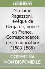 Girolamo Ragazzoni, evêque de Bergame, nonce en France. Correspondance de sa nonciature (1583-1586) Ultimissimo Modello