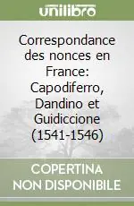 Quantità Limitata Correspondance des nonces en France Capodiferro, Dandino et Guidiccione (1541-1546)