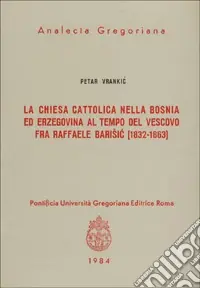 La chiesa cattolica nella Bosnia ed Erzegovina al tempo del vescovo fra Raffaele Barisic (1832-63) Professionale