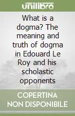 What is a dogma? The meaning and truth of dogma in Edouard Le Roy and his scholastic opponents A Buon Prezzo