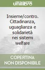 Insieme/contro. Cittadinanza, uguaglianza e solidarietà nei sistemi welfare Ordina Subito