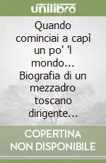 Ordina Subito Quando cominciai a capì un po‘ ‘l mondo... Biografia di un mezzadro toscano dirigente comunista