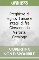 Prezzo Conveniente Preghiere di legno. Tarsie e intagli di fra Giovanni da Verona. Catalogo