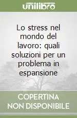 Lo stress nel mondo del lavoro quali soluzioni per un problema in espansione Promozione