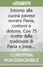 Affare Intorno alla cucina pavese ovvero Pavia, contorni e dintorni. Con 75 ricette della tradizione di Pavia e zone limitrofe