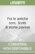 Fra le antiche torri. Scritti di storia pavese Nuovo Arrivo