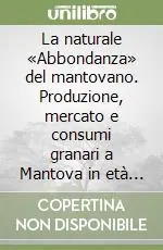 Super Prezzo La naturale «Abbondanza» del mantovano. Produzione, mercato e consumi granari a Mantova in età moderna