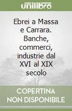 Non Perdere Ebrei a Massa e Carrara. Banche, commerci, industrie dal XVI al XIX secolo