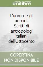 L‘uomo e gli uomini. Scritti di antropologi italiani dell‘Ottocento Non Perdere