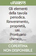 Gli elementi della tavola periodica. Rinvenimento, proprietà, usi. Prontuario chimico, fisico, geologico Reso Gratuito