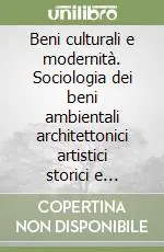 Beni culturali e modernità. Sociologia dei beni ambientali architettonici artistici storici e mutamento culturale nelle società post-industriali Più Venduto