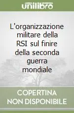 Più Venduto L‘organizzazione militare della RSI sul finire della seconda guerra mondiale