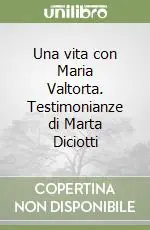Una vita con Maria Valtorta. Testimonianze di Marta Diciotti Subito Disponibile