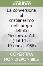 La conversione al cristianesimo nell‘Europa dell‘alto Medioevo. Atti (dal 14 al 19 aprile 1966) Nuovo Arrivo