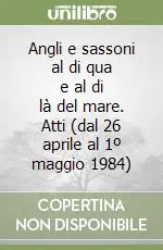 Angli e sassoni al di qua e al di là del mare. Atti (dal 26 aprile al 1º maggio 1984) Consegna Rapida