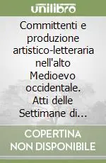 Committenti e produzione artistico-letteraria nell‘alto Medioevo occidentale. Atti delle Settimane di studio (dal 4 al 10 aprile 1991) Promo Stagionale