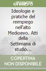 Nuovo Arrivo Ideologie e pratiche del reimpiego nell‘alto Medioevo. Atti della Settimana di studio (Spoleto, 16-21 aprile 1998)