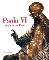 Vendita Finale Paolo VI. Una luce per l‘arte. Ediz. illustrata