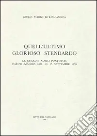 Quantità Limitata Quell‘ultimo glorioso stendardo. Le guardie nobili pontificio dall‘11 maggio 1801 al 15 settembre 1970
