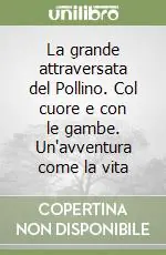La grande attraversata del Pollino. Col cuore e con le gambe. Un‘avventura come la vita Compra Adesso