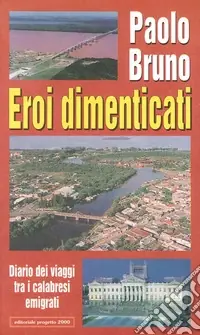 Eroi dimenticati. Diario dei viaggi tra i calabresi emigrati Nuovo Arrivo