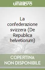 La confederazione svizzera (De Republica helvetiorum) Subito Disponibile