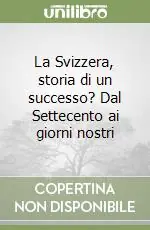 La Svizzera, storia di un successo? Dal Settecento ai giorni nostri Spedito Oggi